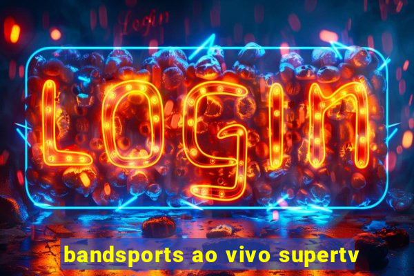 bandsports ao vivo supertv